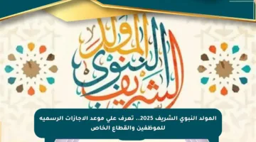 المولد النبوي الشريف 2025.. تعرف على موعد الإجازات الرسمية للموظفين والقطاع الخاص